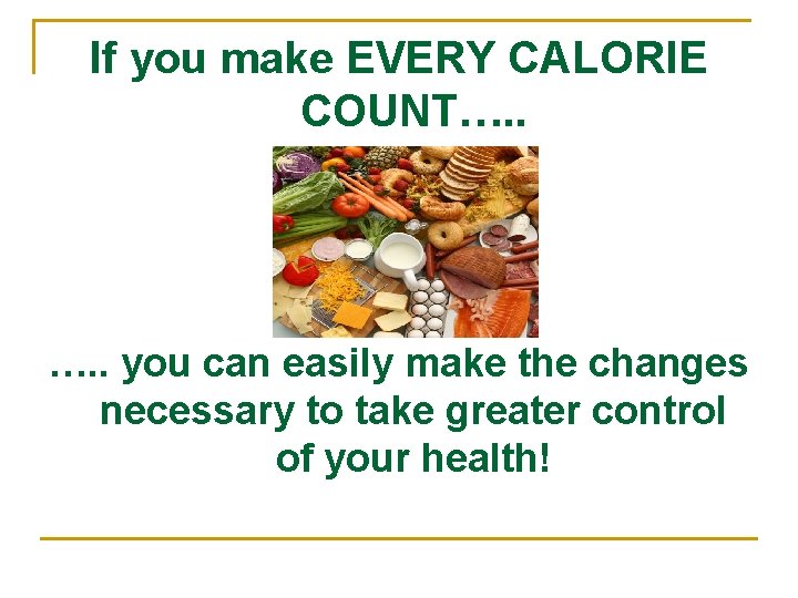 If you make EVERY CALORIE COUNT…. . you can easily make the changes necessary