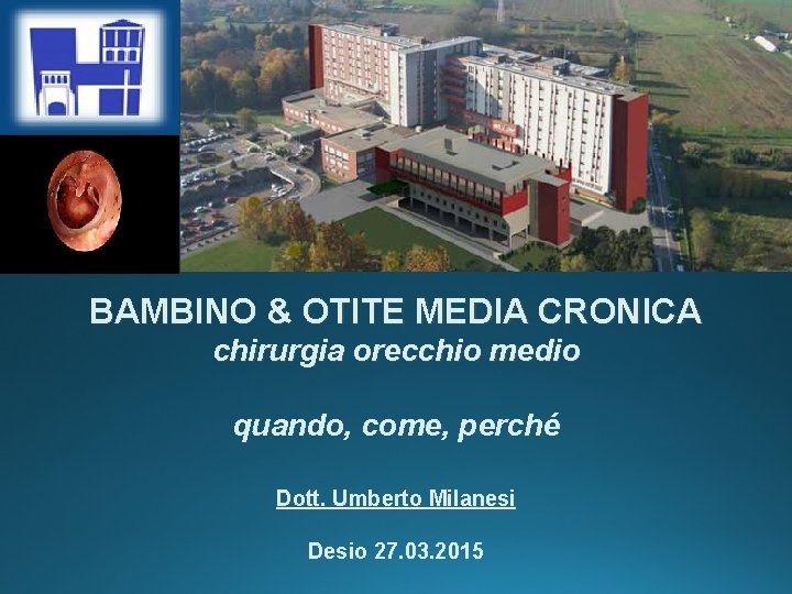 BAMBINO & OTITE MEDIA CRONICA chirurgia orecchio medio quando, come, perché Dott. Umberto Milanesi