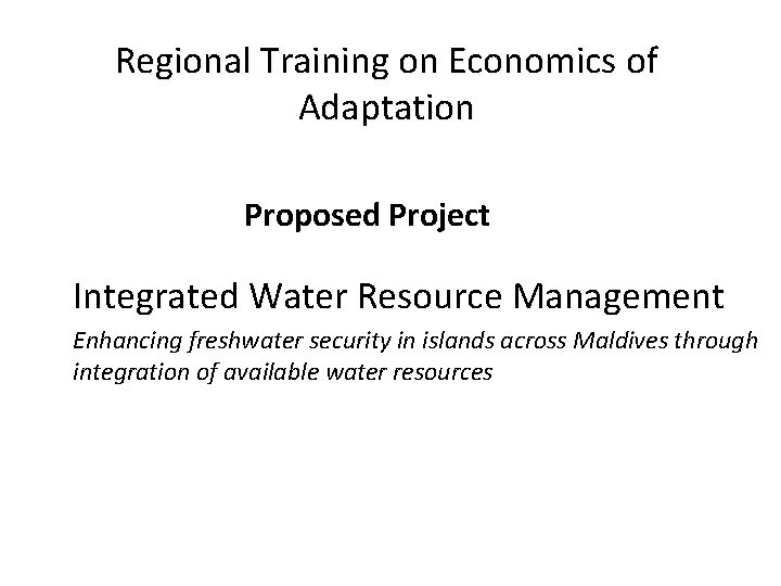 Regional Training on Economics of Adaptation Proposed Project Integrated Water Resource Management Enhancing freshwater