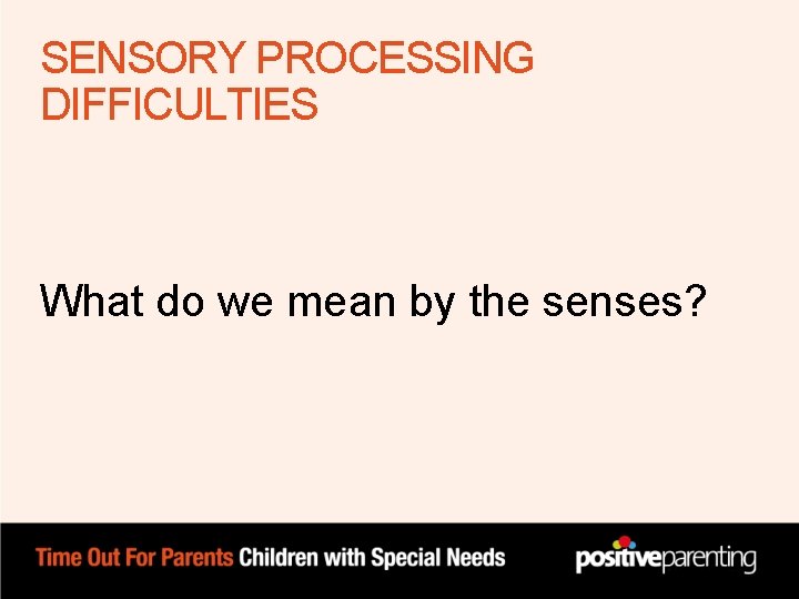 SENSORY PROCESSING DIFFICULTIES What do we mean by the senses? SENSORY PROCESSING DIFFICULTIES What do we mean by the senses?