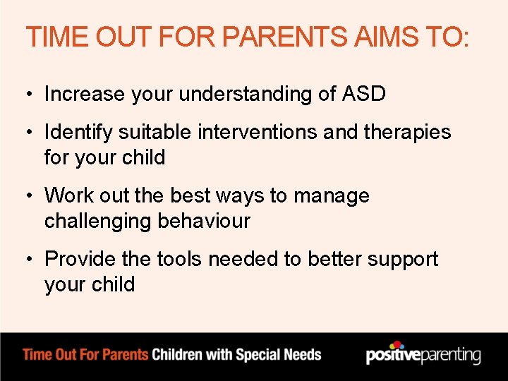 TIME OUT FOR PARENTS AIMS TO: • Increase your understanding of ASD • Identify TIME OUT FOR PARENTS AIMS TO: • Increase your understanding of ASD • Identify
