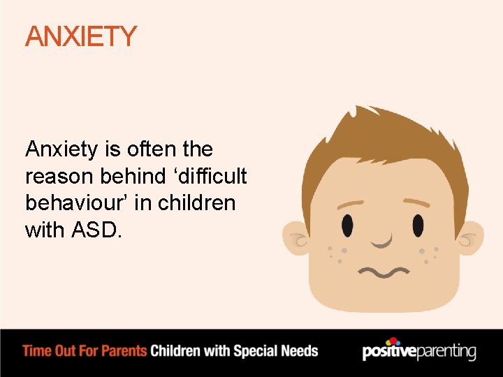 ANXIETY Anxiety is often the reason behind ‘difficult behaviour’ in children with ASD. ANXIETY Anxiety is often the reason behind ‘difficult behaviour’ in children with ASD.