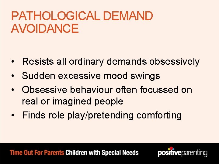 PATHOLOGICAL DEMAND AVOIDANCE • Resists all ordinary demands obsessively • Sudden excessive mood swings PATHOLOGICAL DEMAND AVOIDANCE • Resists all ordinary demands obsessively • Sudden excessive mood swings