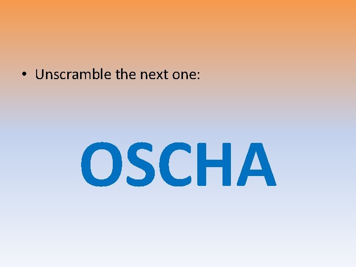  • Unscramble the next one: OSCHA 