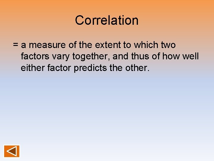 Correlation = a measure of the extent to which two factors vary together, and