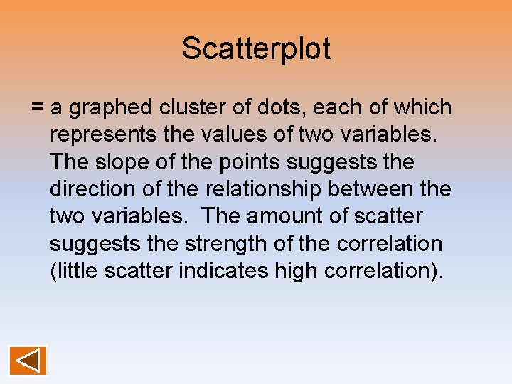 Scatterplot = a graphed cluster of dots, each of which represents the values of