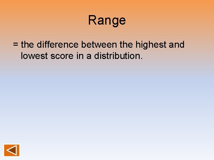Range = the difference between the highest and lowest score in a distribution. 