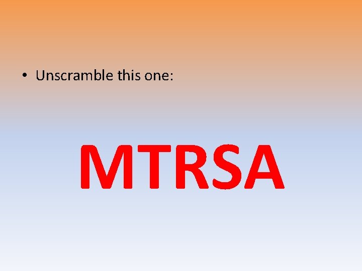  • Unscramble this one: MTRSA 