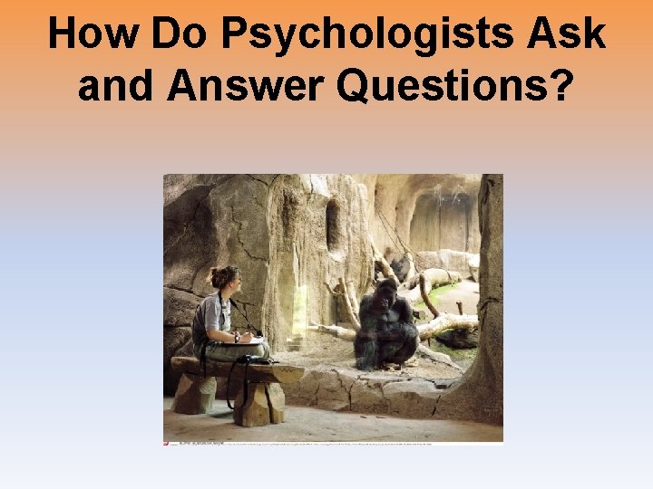 How Do Psychologists Ask and Answer Questions? 