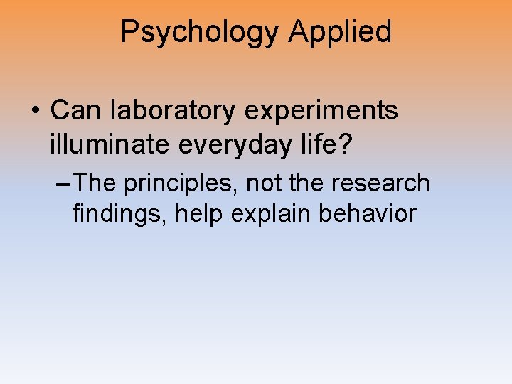 Psychology Applied • Can laboratory experiments illuminate everyday life? – The principles, not the