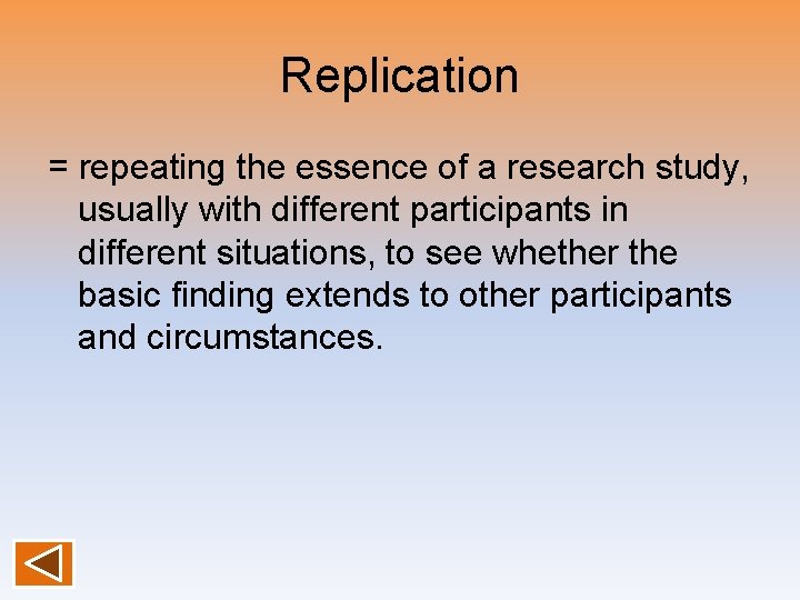 Replication = repeating the essence of a research study, usually with different participants in