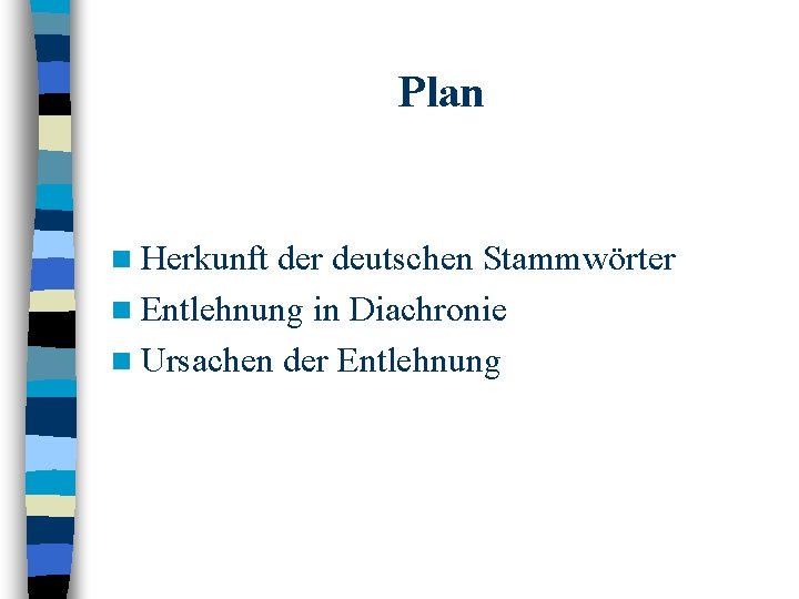 Plan n Herkunft der deutschen Stammwörter n Entlehnung in Diachronie n Ursachen der Entlehnung