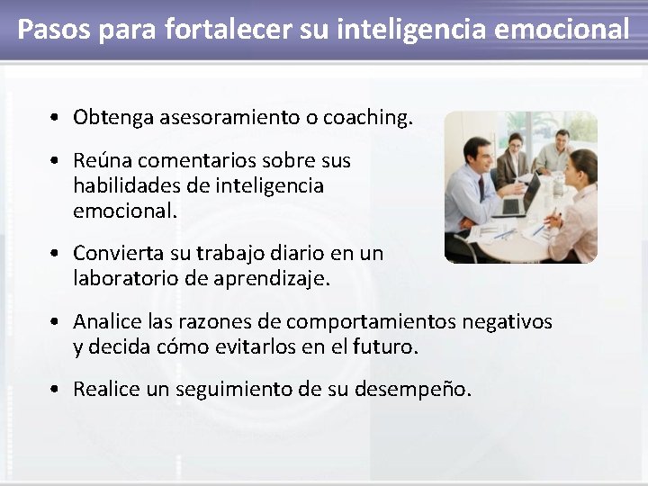 Pasos para fortalecer su inteligencia emocional • Obtenga asesoramiento o coaching. • Reúna comentarios
