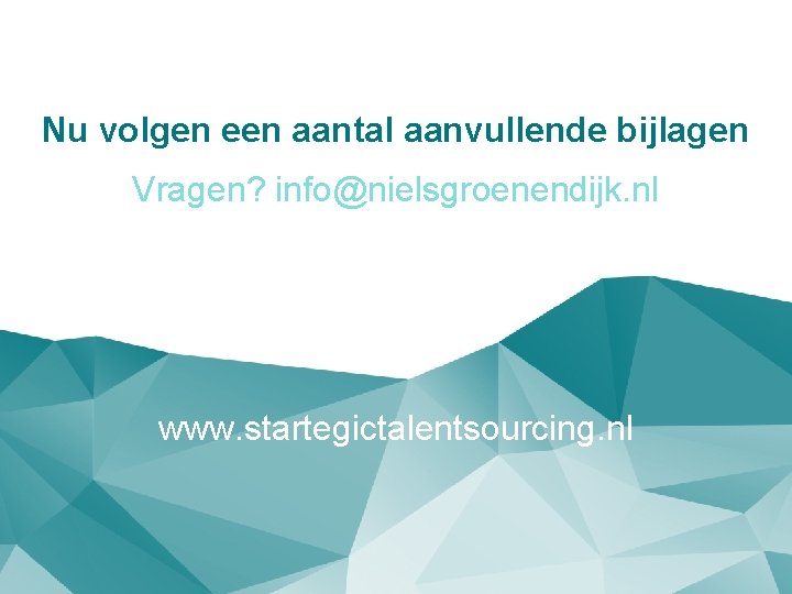 Nu volgen een aantal aanvullende bijlagen Vragen? info@nielsgroenendijk. nl www. startegictalentsourcing. nl Nu volgen een aantal aanvullende bijlagen Vragen? info@nielsgroenendijk. nl www. startegictalentsourcing. nl