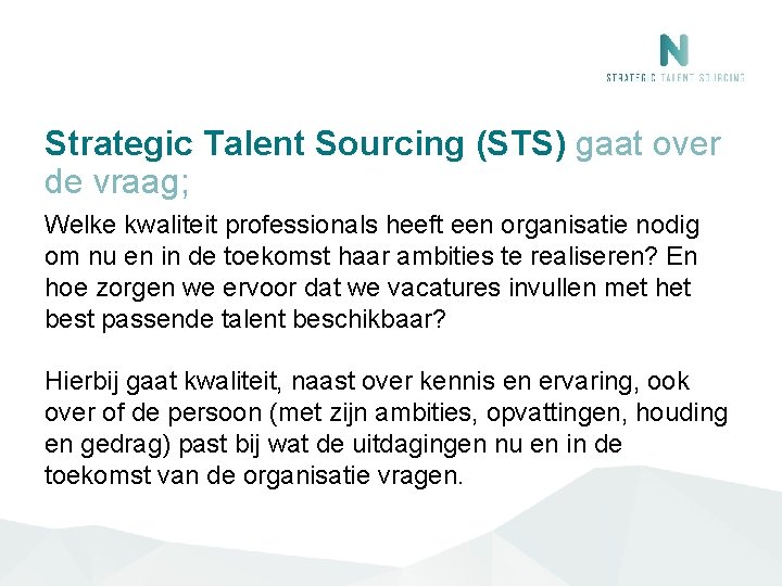 Strategic Talent Sourcing (STS) gaat over de vraag; Welke kwaliteit professionals heeft een organisatie Strategic Talent Sourcing (STS) gaat over de vraag; Welke kwaliteit professionals heeft een organisatie