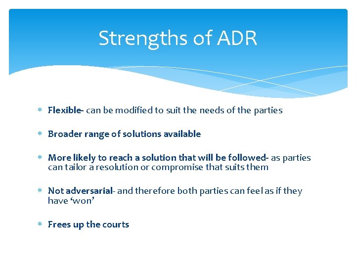 Strengths of ADR Flexible- can be modified to suit the needs of the parties
