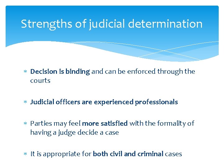 Strengths of judicial determination Decision is binding and can be enforced through the courts