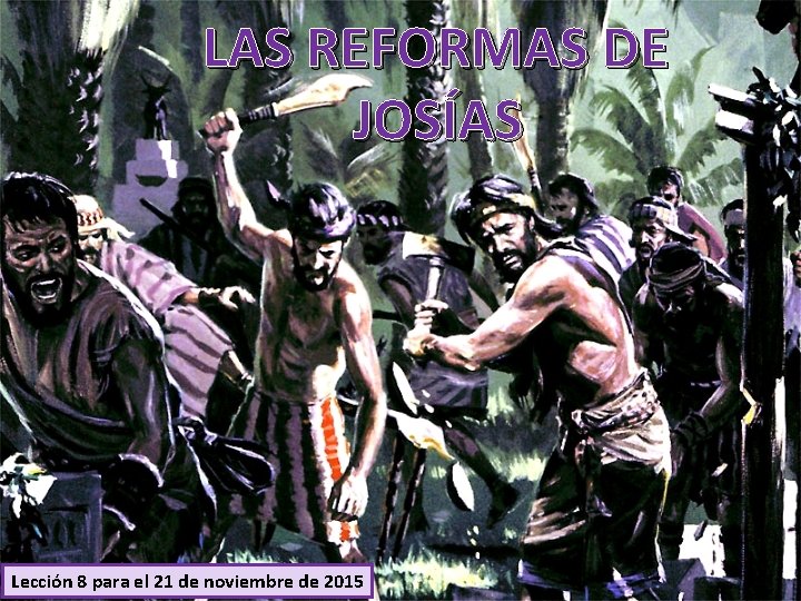 LAS REFORMAS DE JOSÍAS Lección 8 para el 21 de noviembre de 2015 