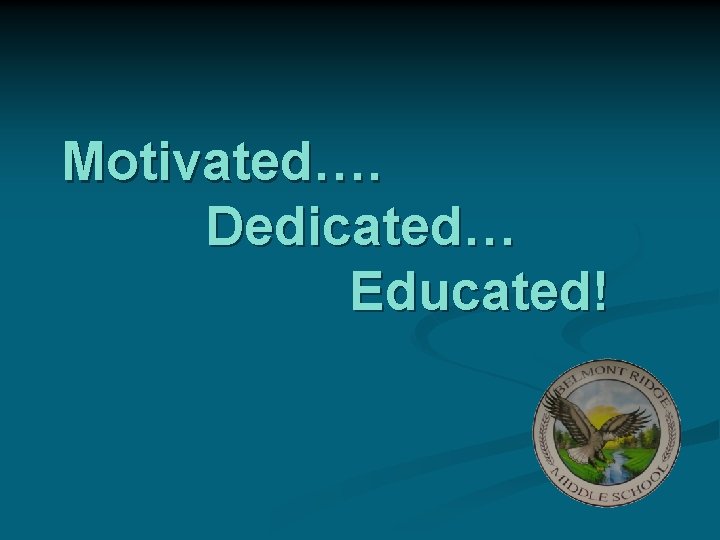 Motivated…. Dedicated… Educated! 