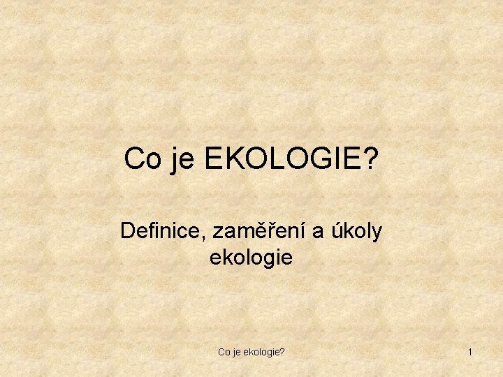 Co je EKOLOGIE? Definice, zaměření a úkoly ekologie Co je ekologie? 1 