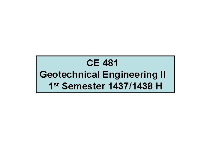 CE 481 Geotechnical Engineering II 1 st Semester 1437/1438 H 