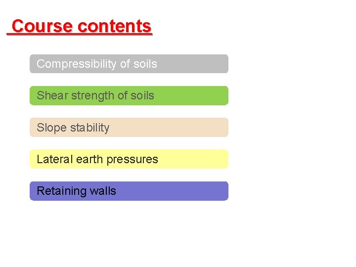 Course contents Compressibility of soils Shear strength of soils Slope stability Lateral earth pressures