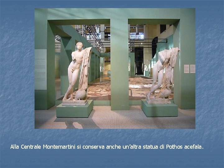Alla Centrale Montemartini si conserva anche un’altra statua di Pothos acefala. 