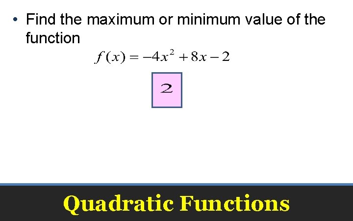  • Find the maximum or minimum value of the function Quadratic Functions 
