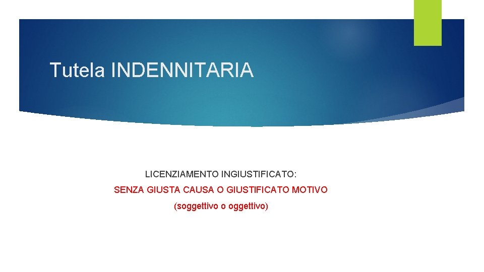 Tutela INDENNITARIA LICENZIAMENTO INGIUSTIFICATO: SENZA GIUSTA CAUSA O GIUSTIFICATO MOTIVO (soggettivo o oggettivo) Tutela INDENNITARIA LICENZIAMENTO INGIUSTIFICATO: SENZA GIUSTA CAUSA O GIUSTIFICATO MOTIVO (soggettivo o oggettivo)