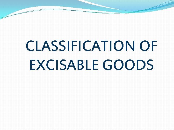 CLASSIFICATION OF EXCISABLE GOODS 
