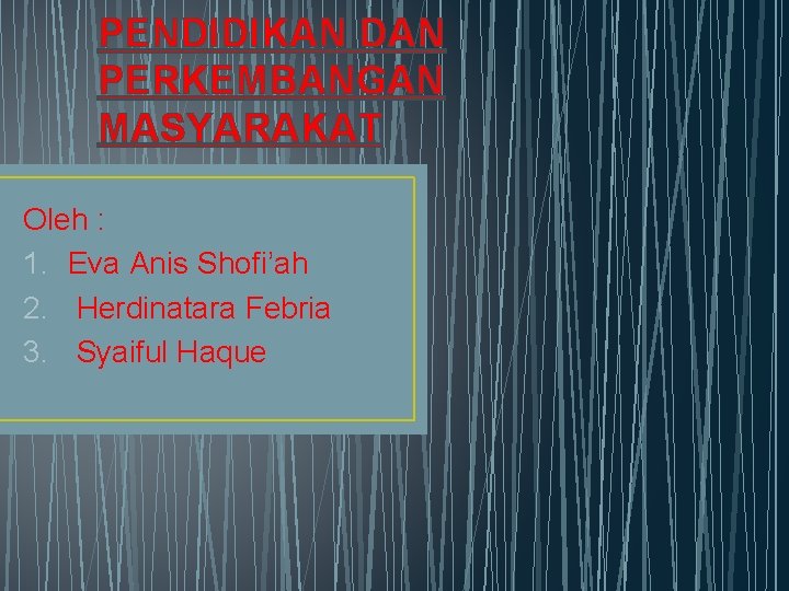 PENDIDIKAN DAN PERKEMBANGAN MASYARAKAT Oleh : 1. Eva Anis Shofi’ah 2. Herdinatara Febria 3.