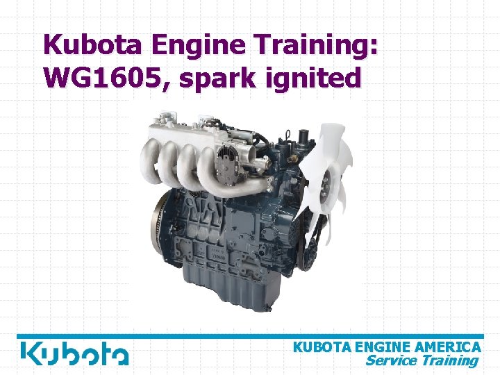 Kubota Engine Training: WG 1605, spark ignited KUBOTA ENGINE AMERICA Service Training 