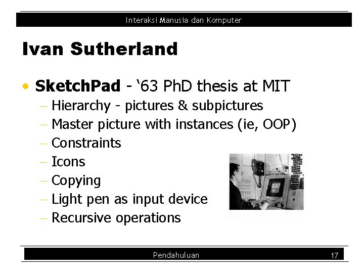 Interaksi Manusia dan Komputer Ivan Sutherland • Sketch. Pad - ‘ 63 Ph. D