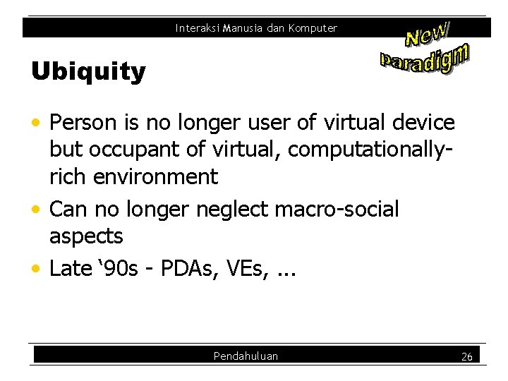 Interaksi Manusia dan Komputer Ubiquity • Person is no longer user of virtual device