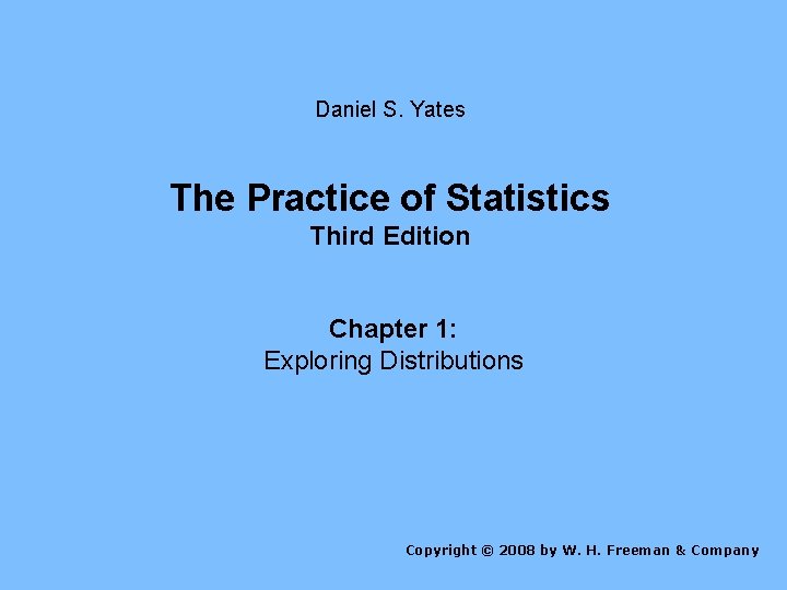 Daniel S. Yates The Practice of Statistics Third Edition Chapter 1: Exploring Distributions Copyright Daniel S. Yates The Practice of Statistics Third Edition Chapter 1: Exploring Distributions Copyright