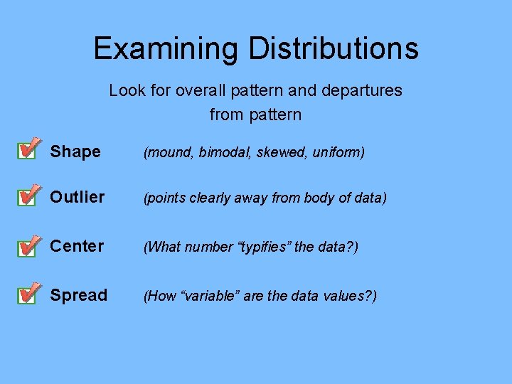 Examining Distributions Look for overall pattern and departures from pattern Shape (mound, bimodal, skewed, Examining Distributions Look for overall pattern and departures from pattern Shape (mound, bimodal, skewed,