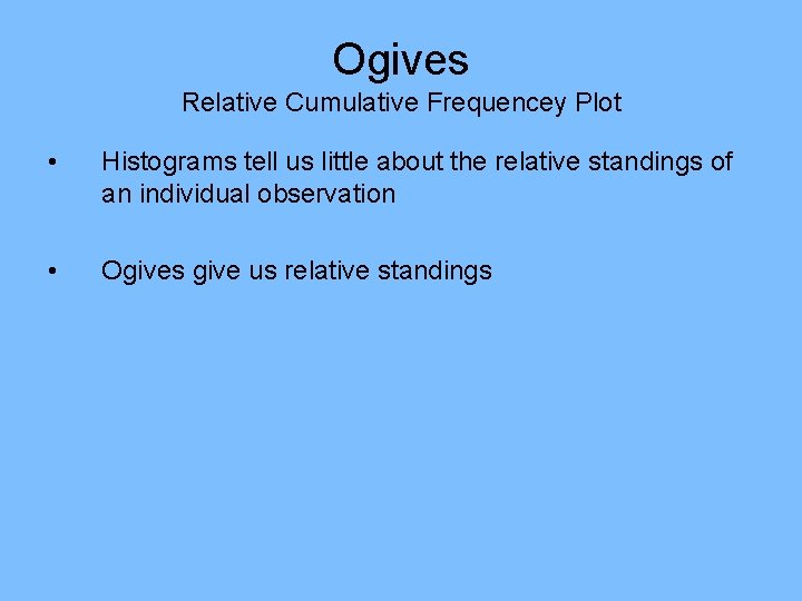 Ogives Relative Cumulative Frequencey Plot • Histograms tell us little about the relative standings Ogives Relative Cumulative Frequencey Plot • Histograms tell us little about the relative standings