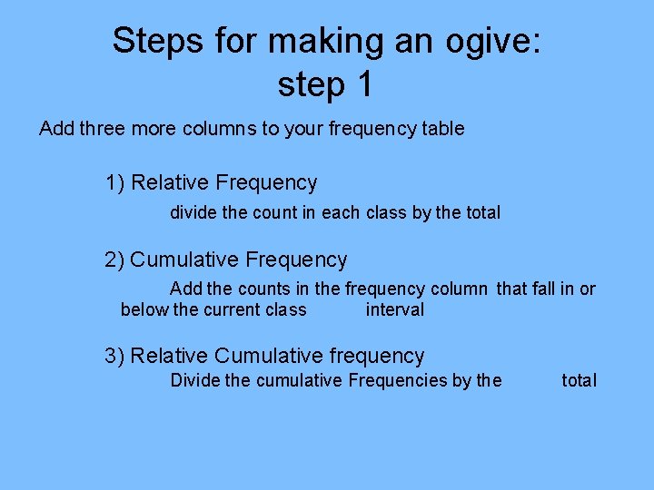 Steps for making an ogive: step 1 Add three more columns to your frequency Steps for making an ogive: step 1 Add three more columns to your frequency