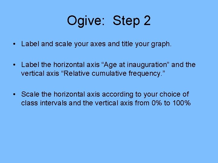 Ogive: Step 2 • Label and scale your axes and title your graph. • Ogive: Step 2 • Label and scale your axes and title your graph. •