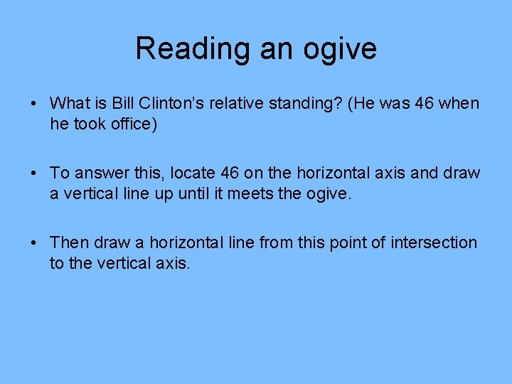 Reading an ogive • What is Bill Clinton’s relative standing? (He was 46 when Reading an ogive • What is Bill Clinton’s relative standing? (He was 46 when