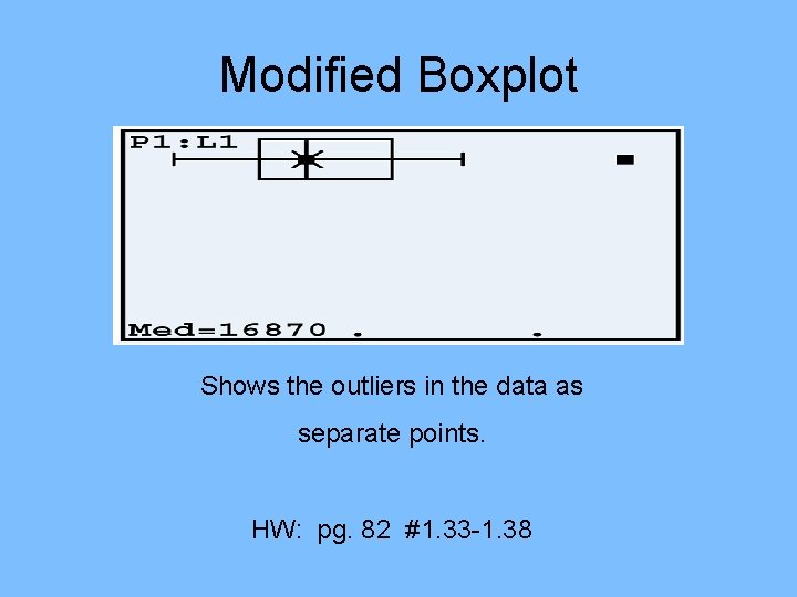 Modified Boxplot Shows the outliers in the data as separate points. HW: pg. 82 Modified Boxplot Shows the outliers in the data as separate points. HW: pg. 82