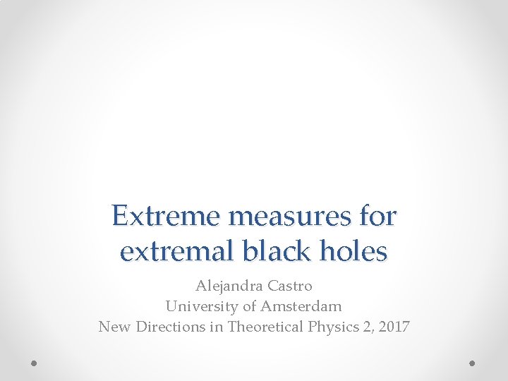 Extreme measures for extremal black holes Alejandra Castro University of Amsterdam New Directions in