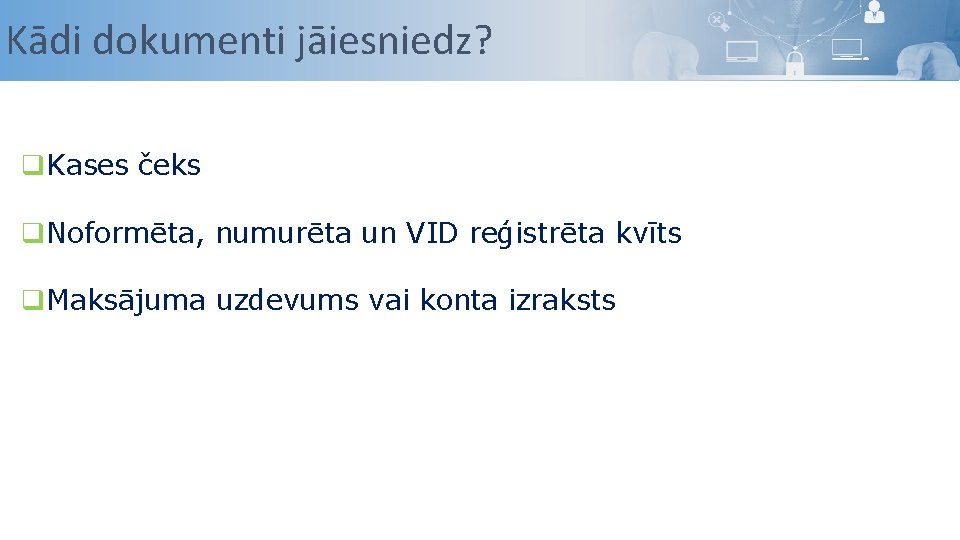 Kādi dokumenti jāiesniedz? q. Kases čeks q. Noformēta, numurēta un VID reģistrēta kvīts q.