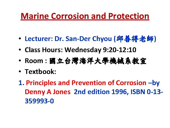 Marine Corrosion and Protection • Lecturer: Dr. San-Der Chyou (邱善得老師) • Class Hours: Wednesday