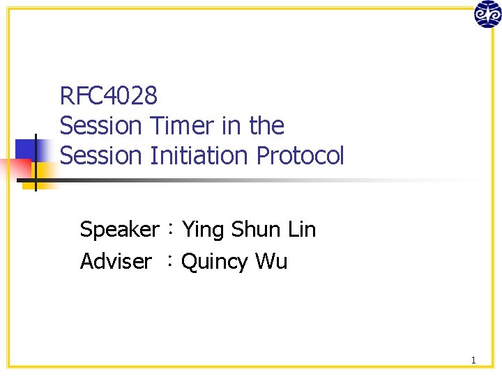 RFC 4028 Session Timer in the Session Initiation Protocol Speaker：Ying Shun Lin Adviser ：Quincy