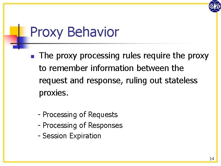 Proxy Behavior n The proxy processing rules require the proxy to remember information between