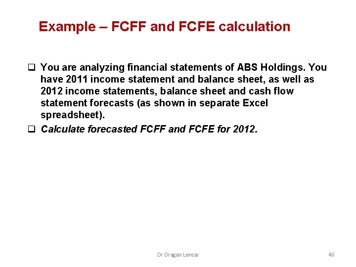 Example – FCFF and FCFE calculation q You are analyzing financial statements of ABS