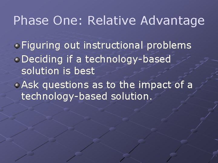 Phase One: Relative Advantage Figuring out instructional problems Deciding if a technology-based solution is