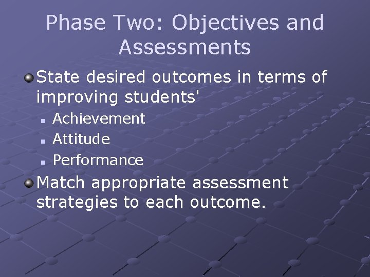 Phase Two: Objectives and Assessments State desired outcomes in terms of improving students' n