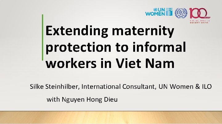 Extending maternity protection to informal workers in Viet Nam Silke Steinhilber, International Consultant, UN